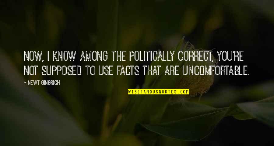 Locais A Visitar Quotes By Newt Gingrich: Now, I know among the politically correct, you're Locais A Visitar Quotes By Newt Gingrich: Now, I know among the politically correct, you're
