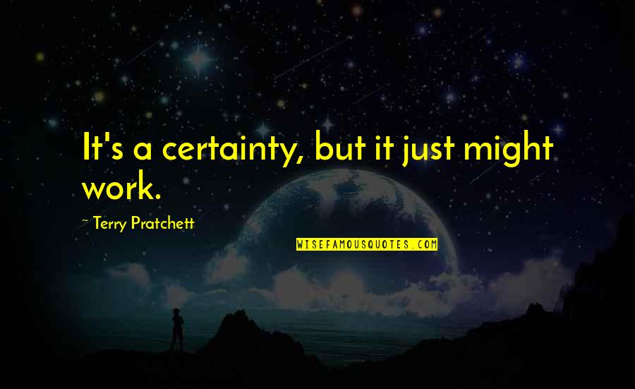Locais A Visitar Quotes By Terry Pratchett: It's a certainty, but it just might work. Locais A Visitar Quotes By Terry Pratchett: It's a certainty, but it just might work.