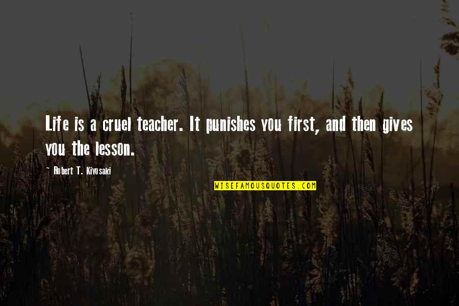 Locais Mundiais Quotes By Robert T. Kiyosaki: Life is a cruel teacher. It punishes you Locais Mundiais Quotes By Robert T. Kiyosaki: Life is a cruel teacher. It punishes you