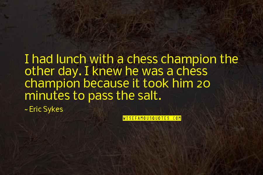 Local Anesthesia Quotes By Eric Sykes: I had lunch with a chess champion the