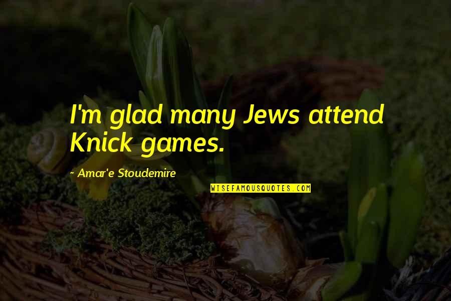 Local Artists Quotes By Amar'e Stoudemire: I'm glad many Jews attend Knick games.