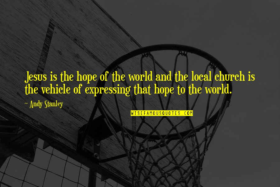 Local Church Quotes By Andy Stanley: Jesus is the hope of the world and