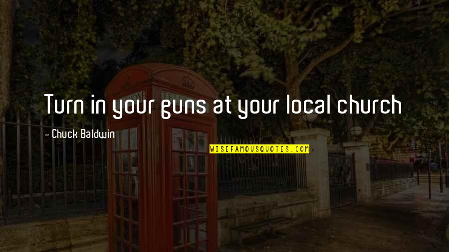 Local Church Quotes By Chuck Baldwin: Turn in your guns at your local church