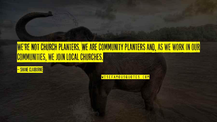 Local Community Quotes By Shane Claiborne: We're not church planters. We are community planters