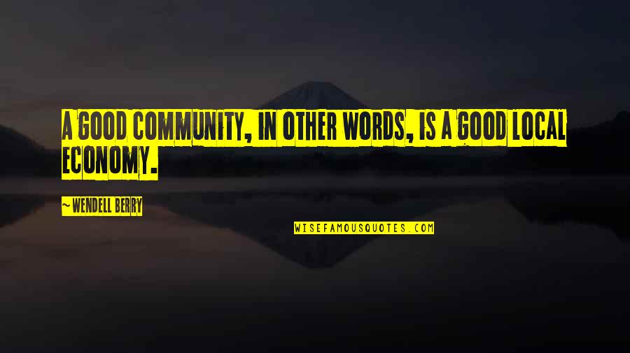 Local Economy Quotes By Wendell Berry: A good community, in other words, is a