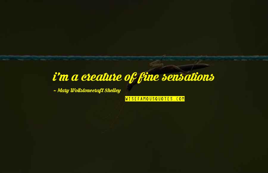 Local Governance Quotes By Mary Wollstonecraft Shelley: i'm a creature of fine sensations