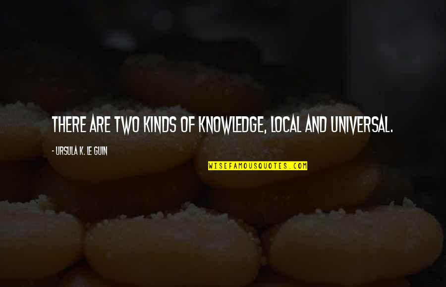 Local Knowledge Quotes By Ursula K. Le Guin: There are two kinds of knowledge, local and