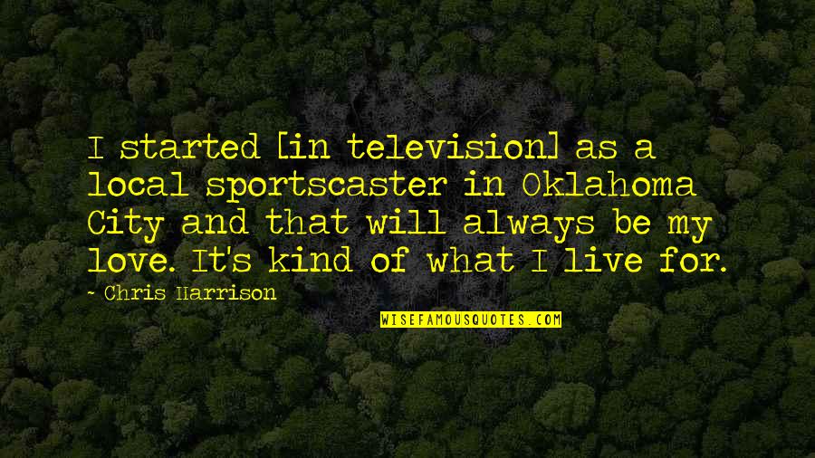 Local Love Quotes By Chris Harrison: I started [in television] as a local sportscaster