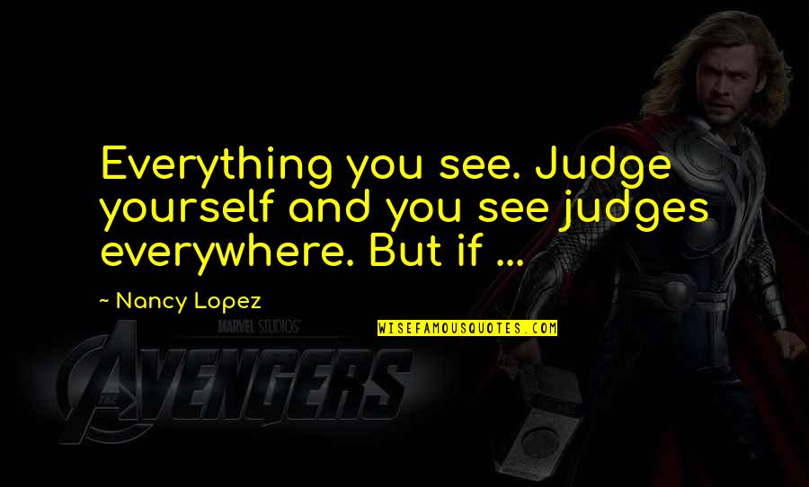 Local Newfoundland Quotes By Nancy Lopez: Everything you see. Judge yourself and you see