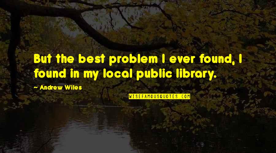 Local Quotes By Andrew Wiles: But the best problem I ever found, I