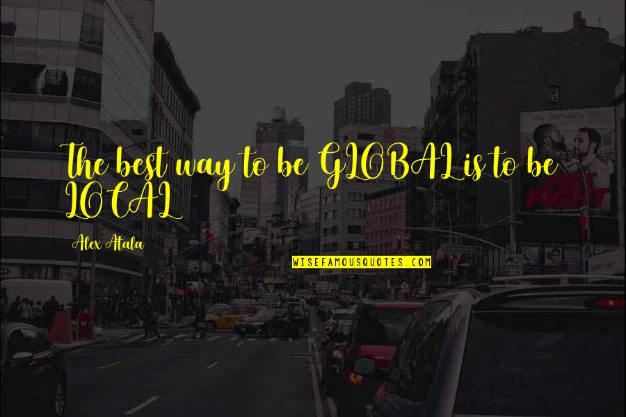 Local To Global Quotes By Alex Atala: The best way to be GLOBAL is to Local To Global Quotes By Alex Atala: The best way to be GLOBAL is to