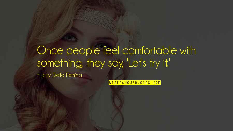 Localism Wines Quotes By Jerry Della Femina: Once people feel comfortable with something, they say, Localism Wines Quotes By Jerry Della Femina: Once people feel comfortable with something, they say,