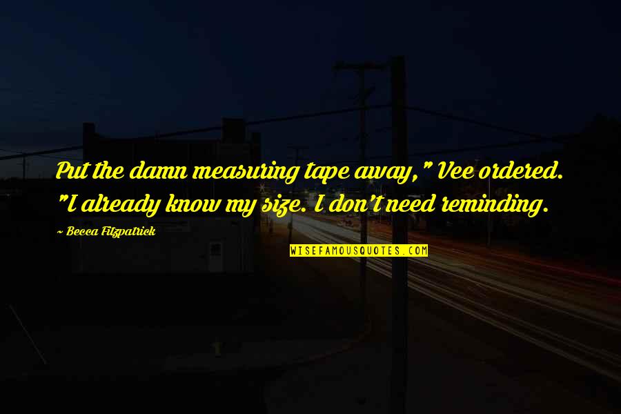 Localitatea Bucuresti Quotes By Becca Fitzpatrick: Put the damn measuring tape away," Vee ordered. Localitatea Bucuresti Quotes By Becca Fitzpatrick: Put the damn measuring tape away," Vee ordered.
