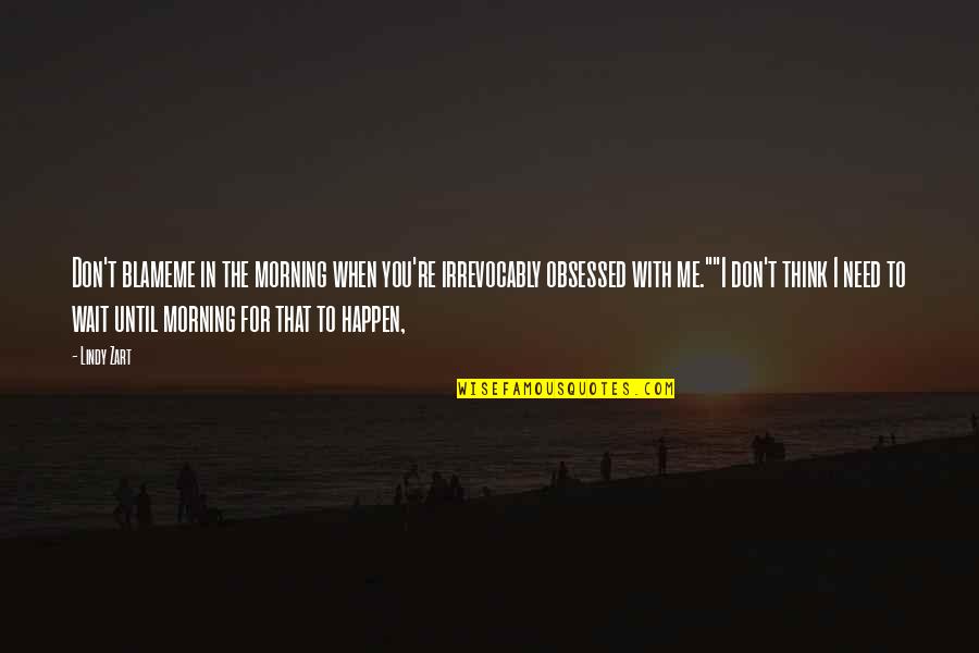 Localiza Aluguel Quotes By Lindy Zart: Don't blameme in the morning when you're irrevocably