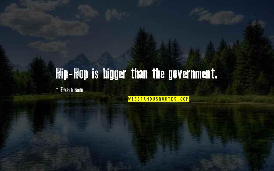 Localization And Contextualization Quotes By Erykah Badu: Hip-Hop is bigger than the government.