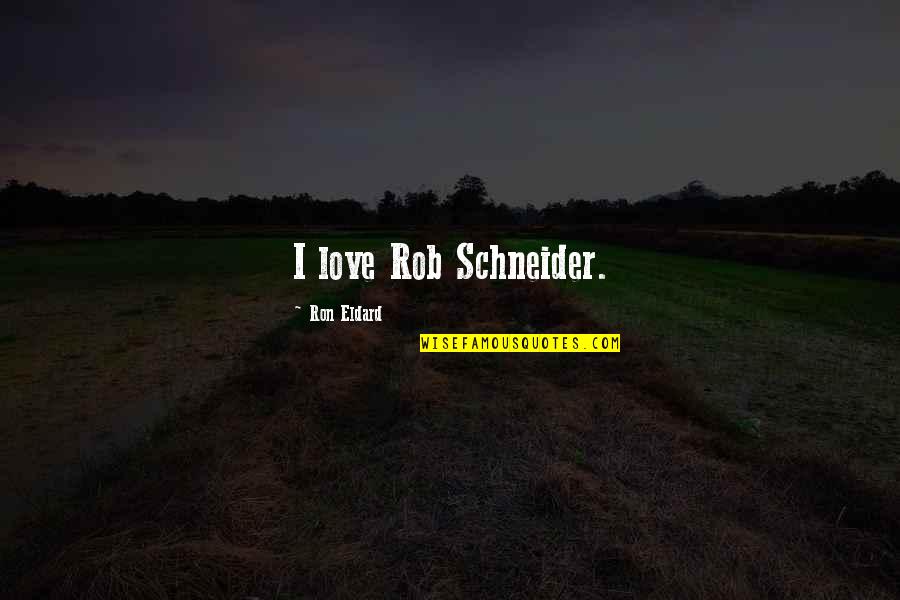 Localizes Pain Quotes By Ron Eldard: I love Rob Schneider. Localizes Pain Quotes By Ron Eldard: I love Rob Schneider.