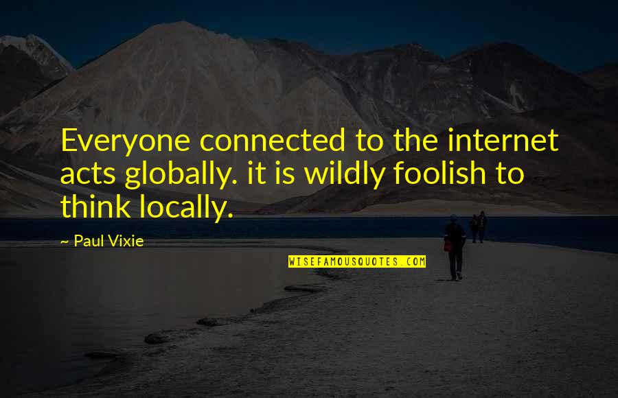 Locally Quotes By Paul Vixie: Everyone connected to the internet acts globally. it