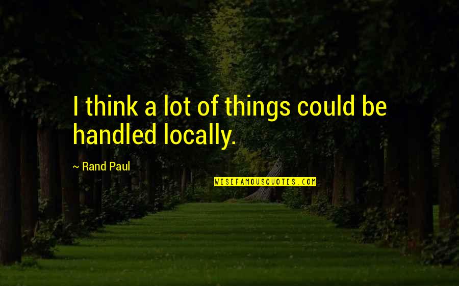Locally Quotes By Rand Paul: I think a lot of things could be
