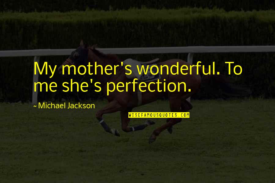 Locamente Millonario Quotes By Michael Jackson: My mother's wonderful. To me she's perfection. Locamente Millonario Quotes By Michael Jackson: My mother's wonderful. To me she's perfection.
