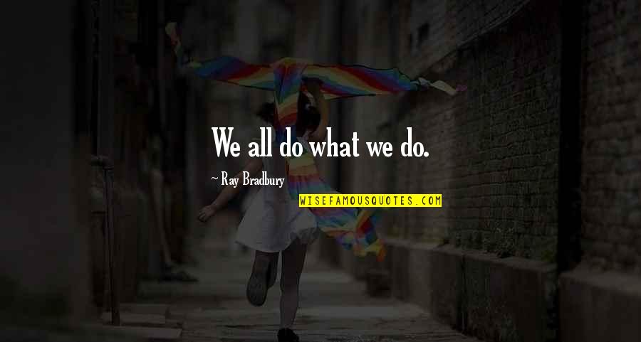 Locanda Positano Quotes By Ray Bradbury: We all do what we do. Locanda Positano Quotes By Ray Bradbury: We all do what we do.