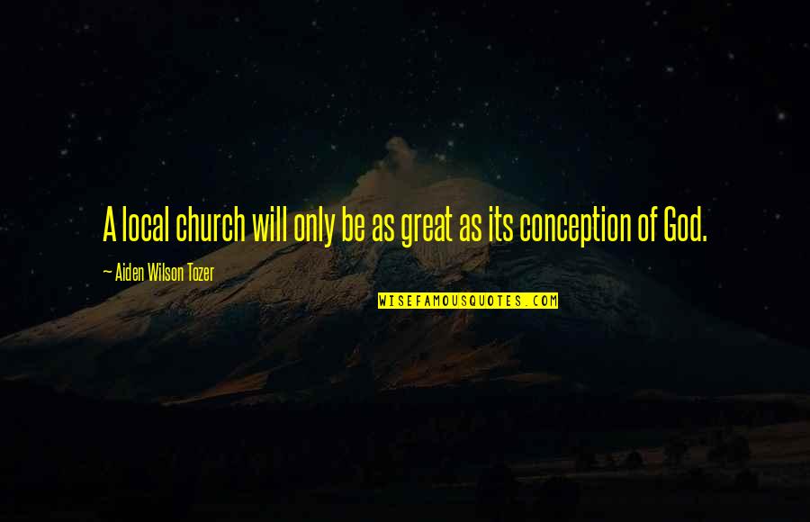 Locanian Quotes By Aiden Wilson Tozer: A local church will only be as great