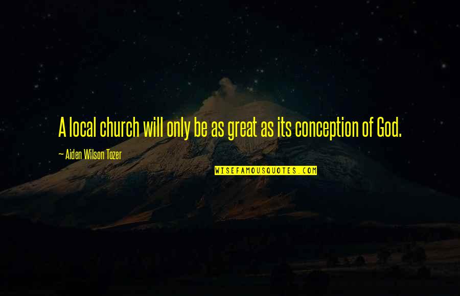Locanian Quotes By Aiden Wilson Tozer: A local church will only be as great Locanian Quotes By Aiden Wilson Tozer: A local church will only be as great