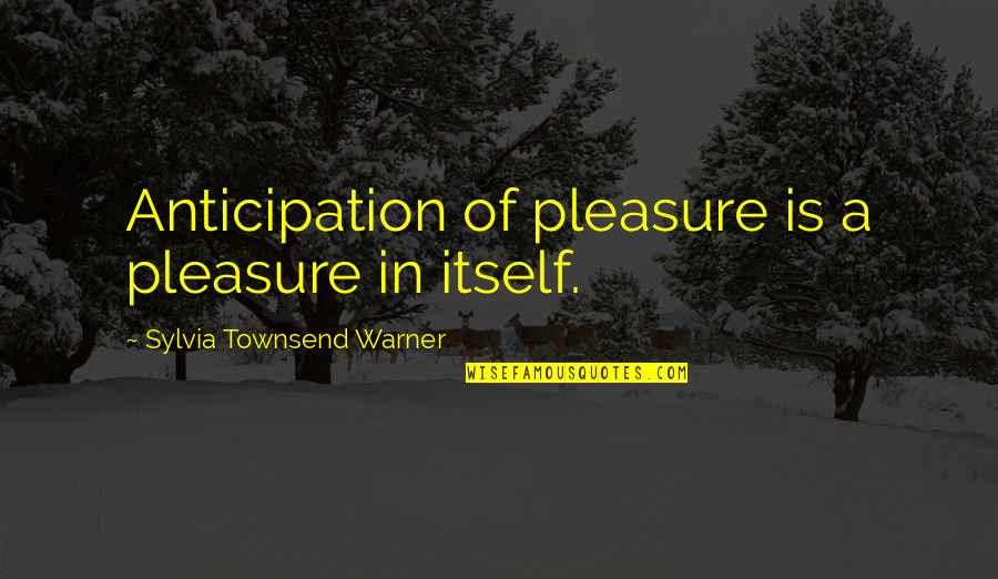 Locantore Murder Quotes By Sylvia Townsend Warner: Anticipation of pleasure is a pleasure in itself. Locantore Murder Quotes By Sylvia Townsend Warner: Anticipation of pleasure is a pleasure in itself.
