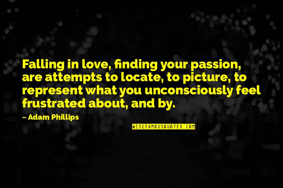 Locate Quotes By Adam Phillips: Falling in love, finding your passion, are attempts