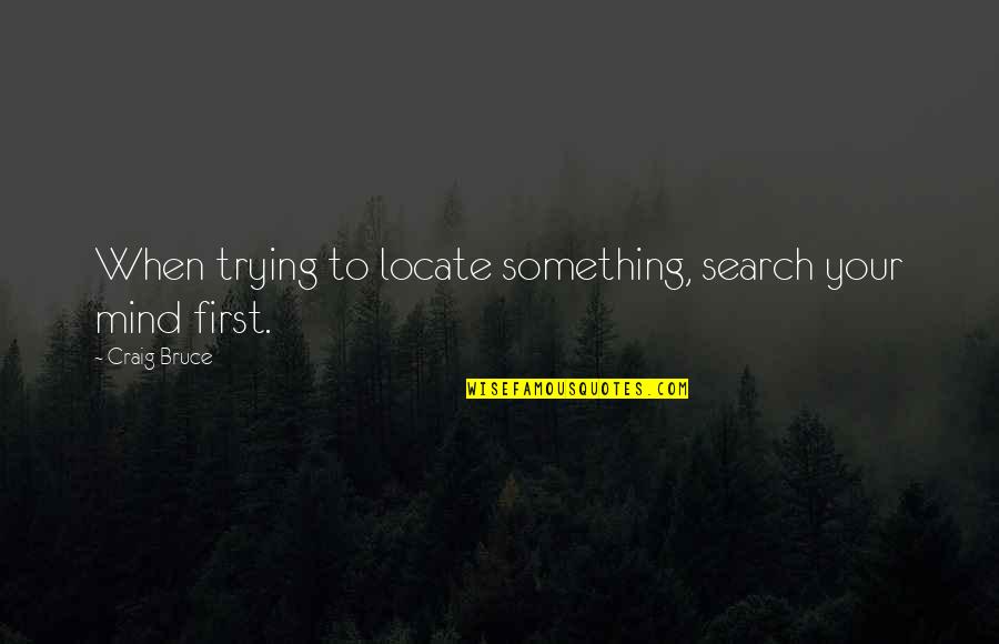 Locate Quotes By Craig Bruce: When trying to locate something, search your mind