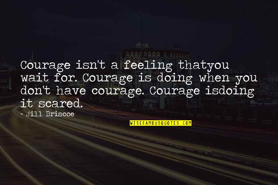 Location In The Great Gatsby Quotes By Jill Briscoe: Courage isn't a feeling thatyou wait for. Courage