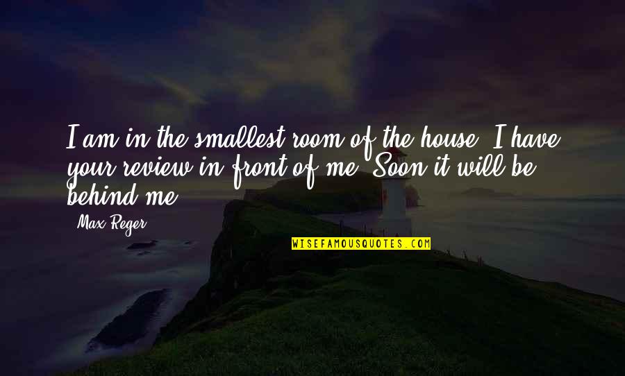Location Independent Quotes By Max Reger: I am in the smallest room of the