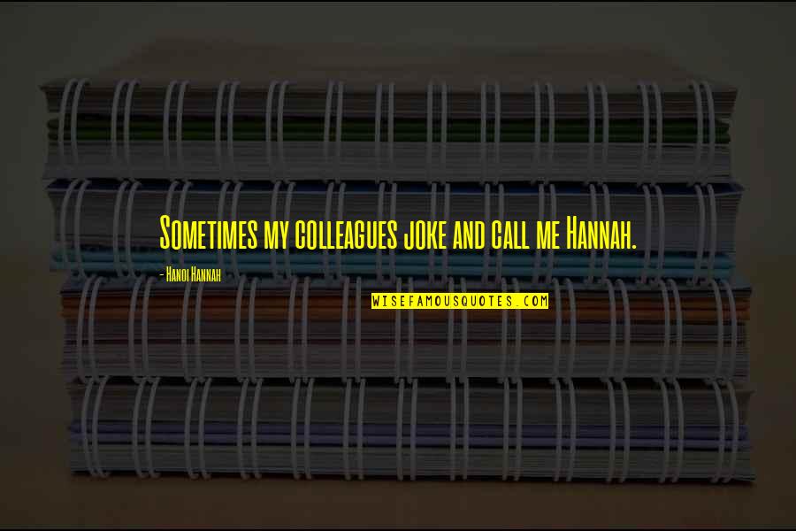 Locator Magazine Quotes By Hanoi Hannah: Sometimes my colleagues joke and call me Hannah. Locator Magazine Quotes By Hanoi Hannah: Sometimes my colleagues joke and call me Hannah.