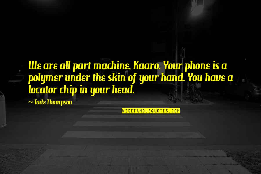 Locator Quotes By Tade Thompson: We are all part machine, Kaaro. Your phone