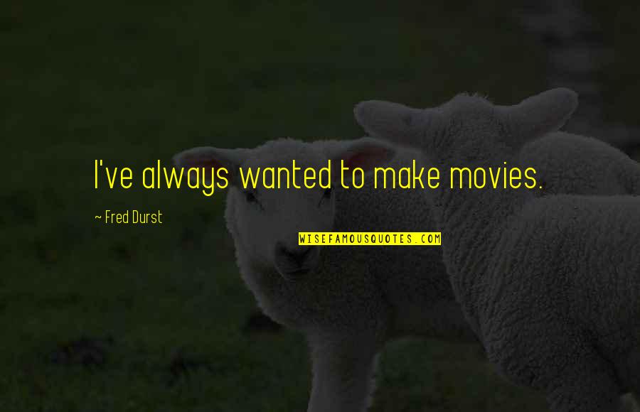 Locavorism Quotes By Fred Durst: I've always wanted to make movies.