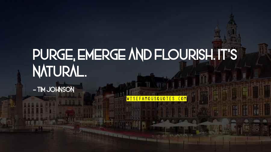 Locavorism Quotes By Tim Johnson: Purge, emerge and flourish. It's natural.