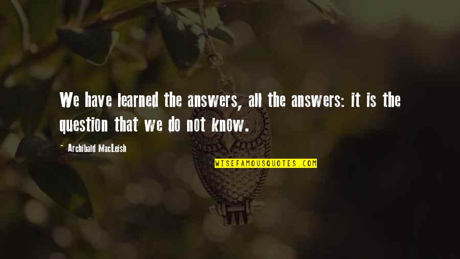 Loccasione Fa Quotes By Archibald MacLeish: We have learned the answers, all the answers: Loccasione Fa Quotes By Archibald MacLeish: We have learned the answers, all the answers:
