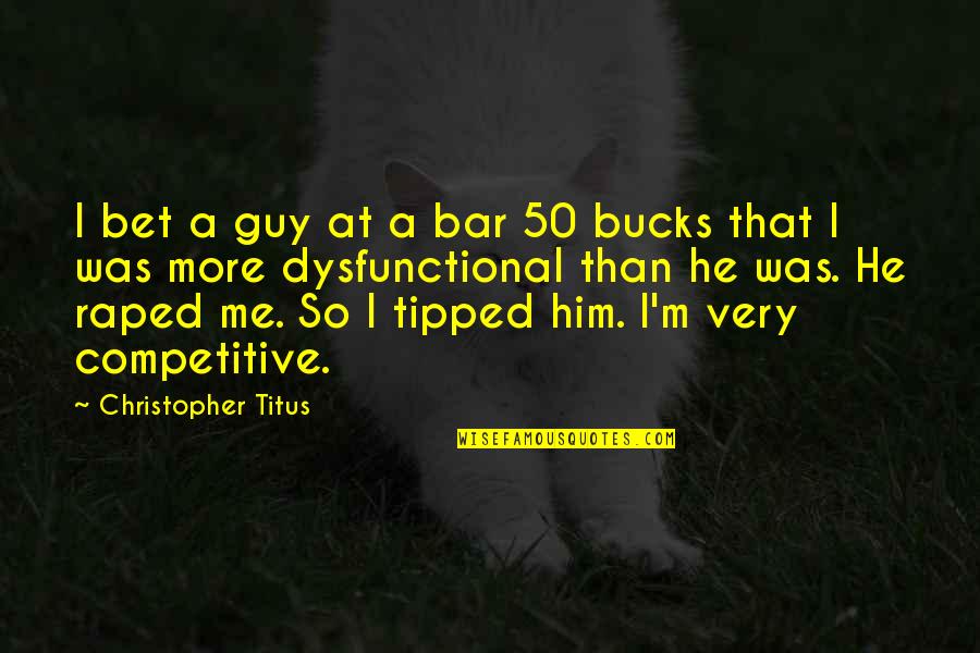 Loccident In English Quotes By Christopher Titus: I bet a guy at a bar 50