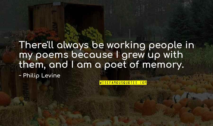 Loceano Dor Quotes By Philip Levine: There'll always be working people in my poems