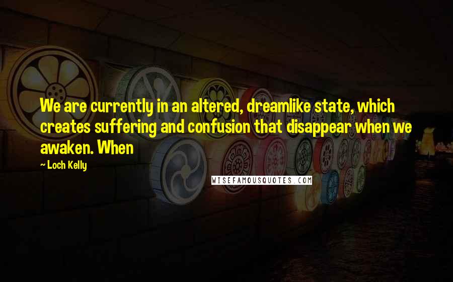 Loch Kelly quotes: We are currently in an altered, dreamlike state, which creates suffering and confusion that disappear when we awaken. When