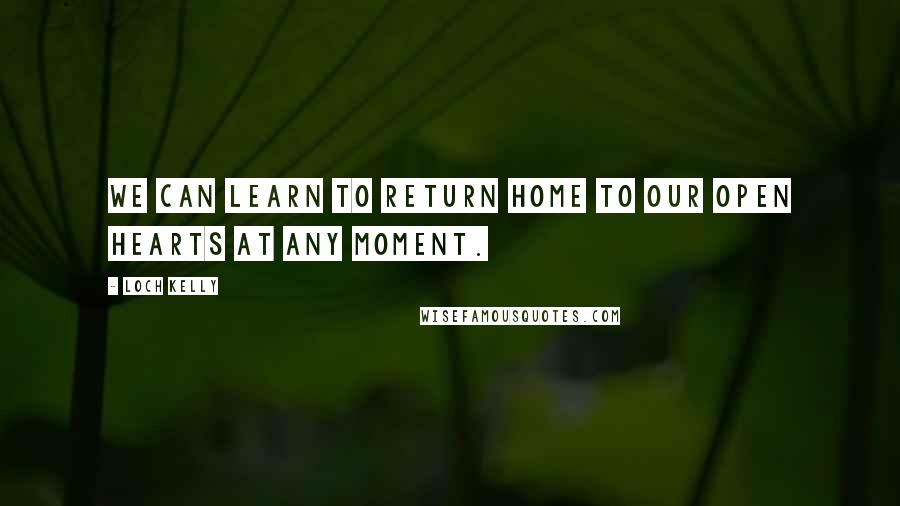 Loch Kelly quotes: We can learn to return home to our open hearts at any moment.