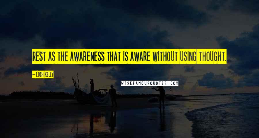 Loch Kelly quotes: Rest as the awareness that is aware without using thought.