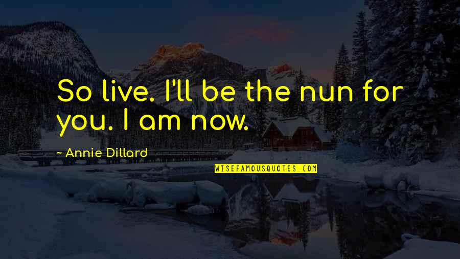 Loch Lomond Quotes By Annie Dillard: So live. I'll be the nun for you.