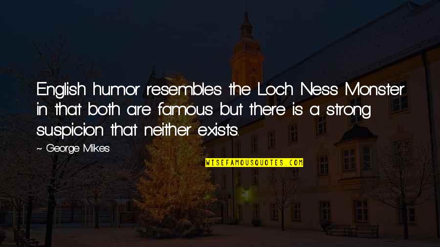 Loch Ness Monster Quotes By George Mikes: English humor resembles the Loch Ness Monster in