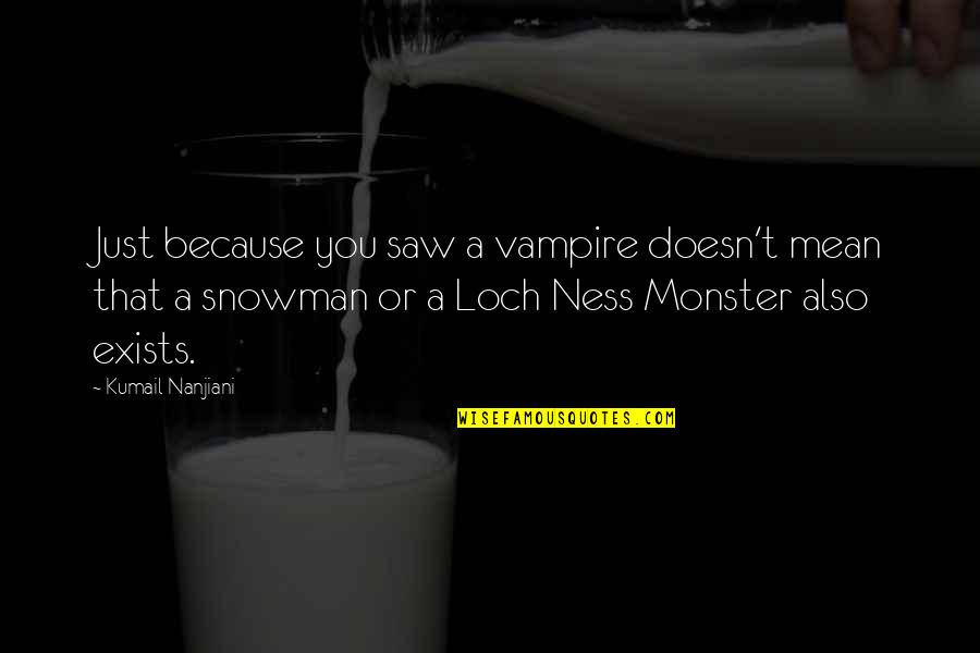 Loch Ness Monster Quotes By Kumail Nanjiani: Just because you saw a vampire doesn't mean