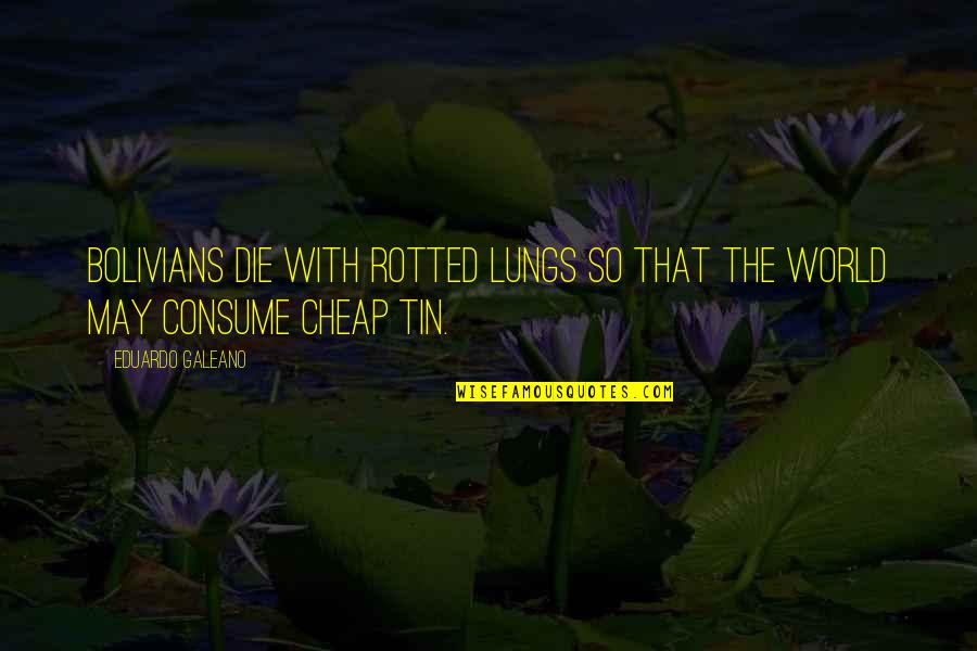 Lochdubh Scotland Croft Quotes By Eduardo Galeano: Bolivians die with rotted lungs so that the