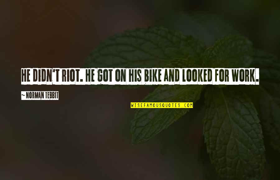 Lochlann Foster Quotes By Norman Tebbit: He didn't riot. He got on his bike Lochlann Foster Quotes By Norman Tebbit: He didn't riot. He got on his bike