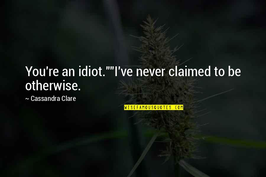 Lochlin Desantis Quotes By Cassandra Clare: You're an idiot.""I've never claimed to be otherwise.