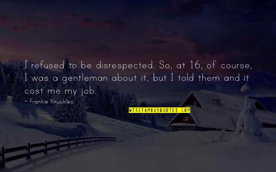 Locis Inc Quotes By Frankie Knuckles: I refused to be disrespected. So, at 16, Locis Inc Quotes By Frankie Knuckles: I refused to be disrespected. So, at 16,