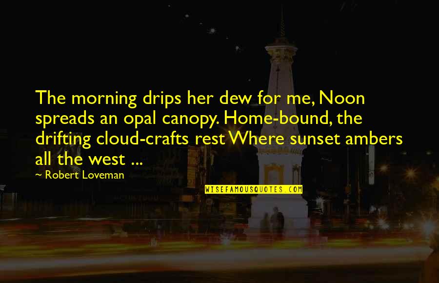 Locis Inc Quotes By Robert Loveman: The morning drips her dew for me, Noon