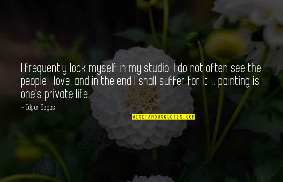 Lock And Love Quotes By Edgar Degas: I frequently lock myself in my studio. I